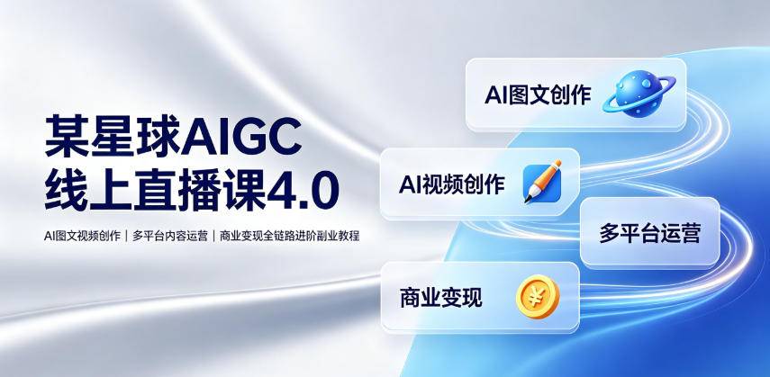 某星球AIGC线上直播课4.0|AI图文视频创作、多平台内容运营、商业变现全链路进阶副业教程-极栈网络