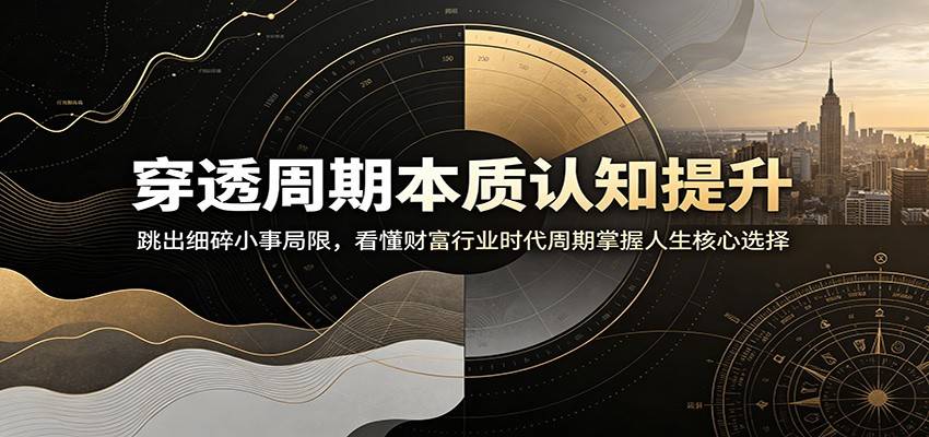 穿透周期本质认知提升：跳出细碎小事局限，看懂财富行业时代周期掌握人生核心选择-极栈网络