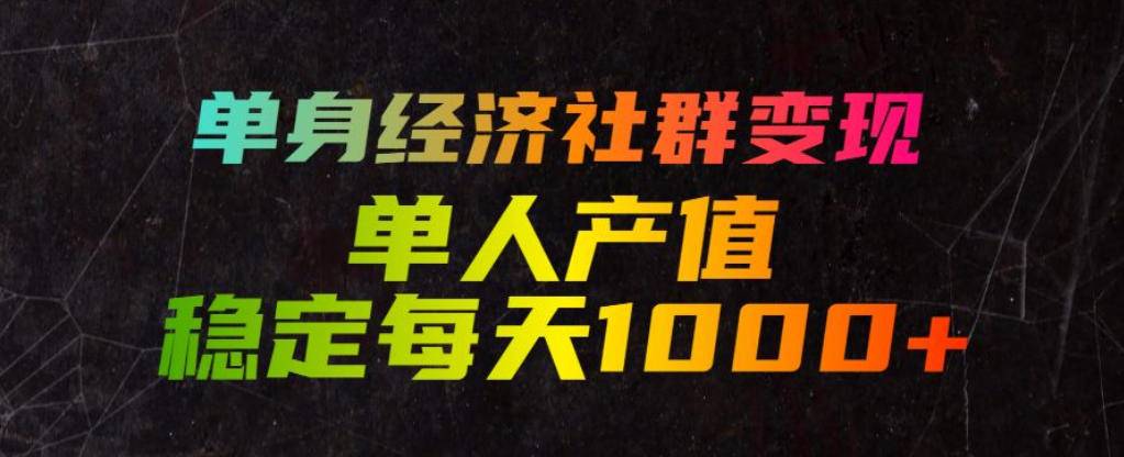 单身经济社群变现玩法,单人产值稳定每天1000+,门槛低好上手,稳定可持续【揭秘】-极栈网络